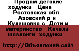 Продам детские ходунки › Цена ­ 500 - Ростовская обл., Азовский р-н, Кулешовка с. Дети и материнство » Качели, шезлонги, ходунки   